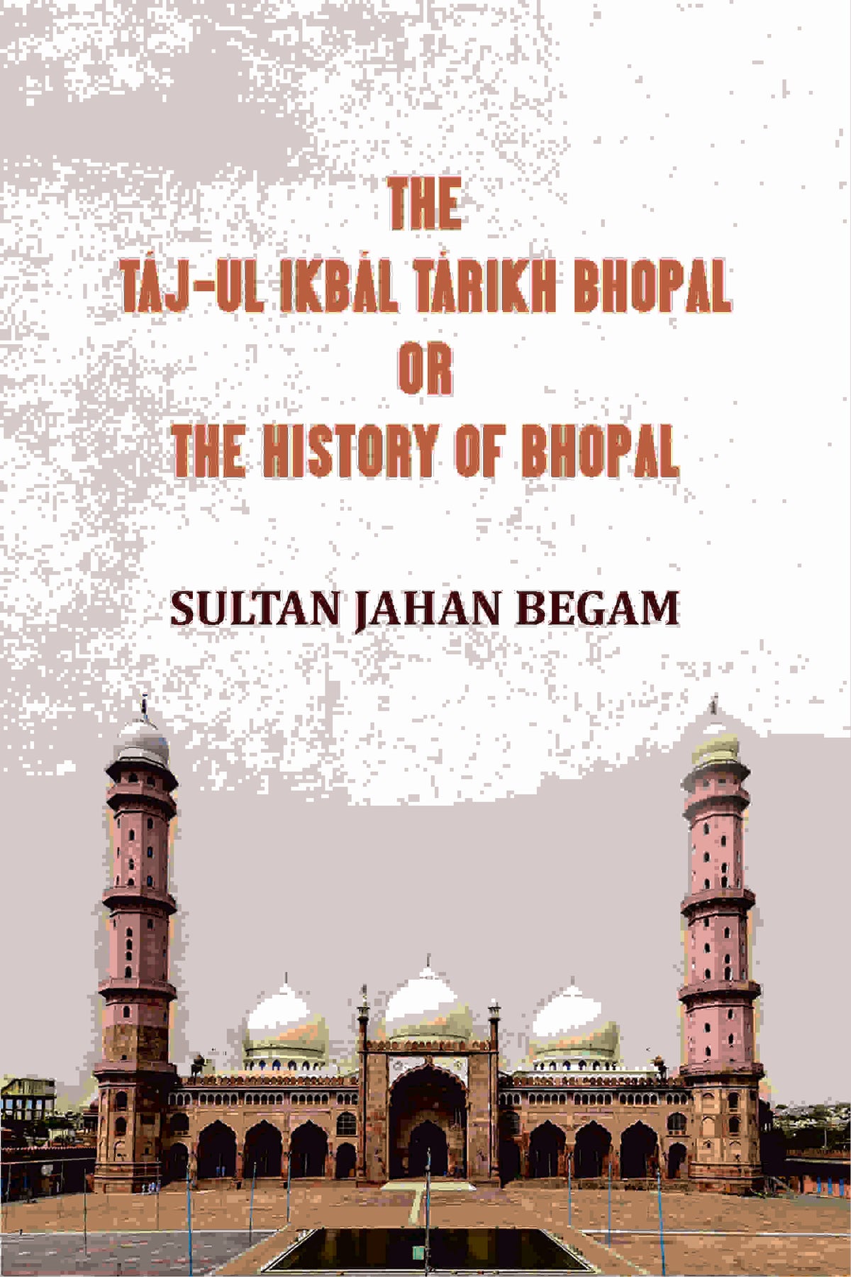 The Táj-ul Ikbál Tárikh Bhopal, Or, The History of Bhopal - Gyan Books | Grocsy
