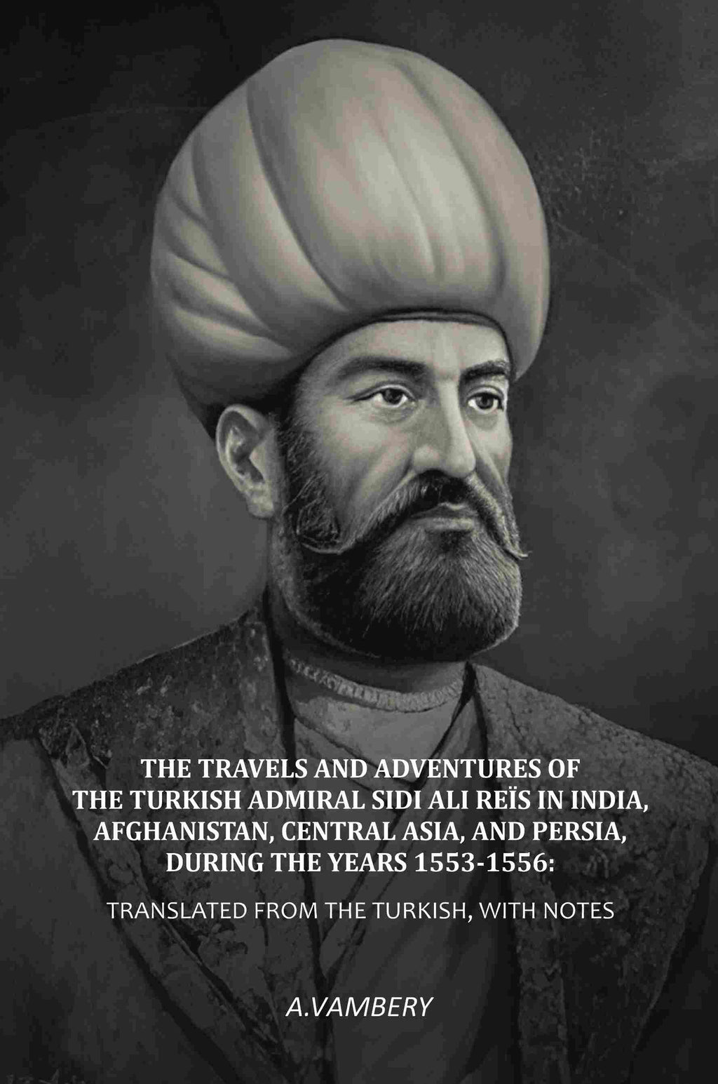 The Travels and Adventures of the Turkish Admiral Sidi Ali Reïs in India, Afghanistan, Central Asia, and Persia, During the Years 1553-1556: Translated from the Turkish, With Notes - Gyan Books | Grocsy