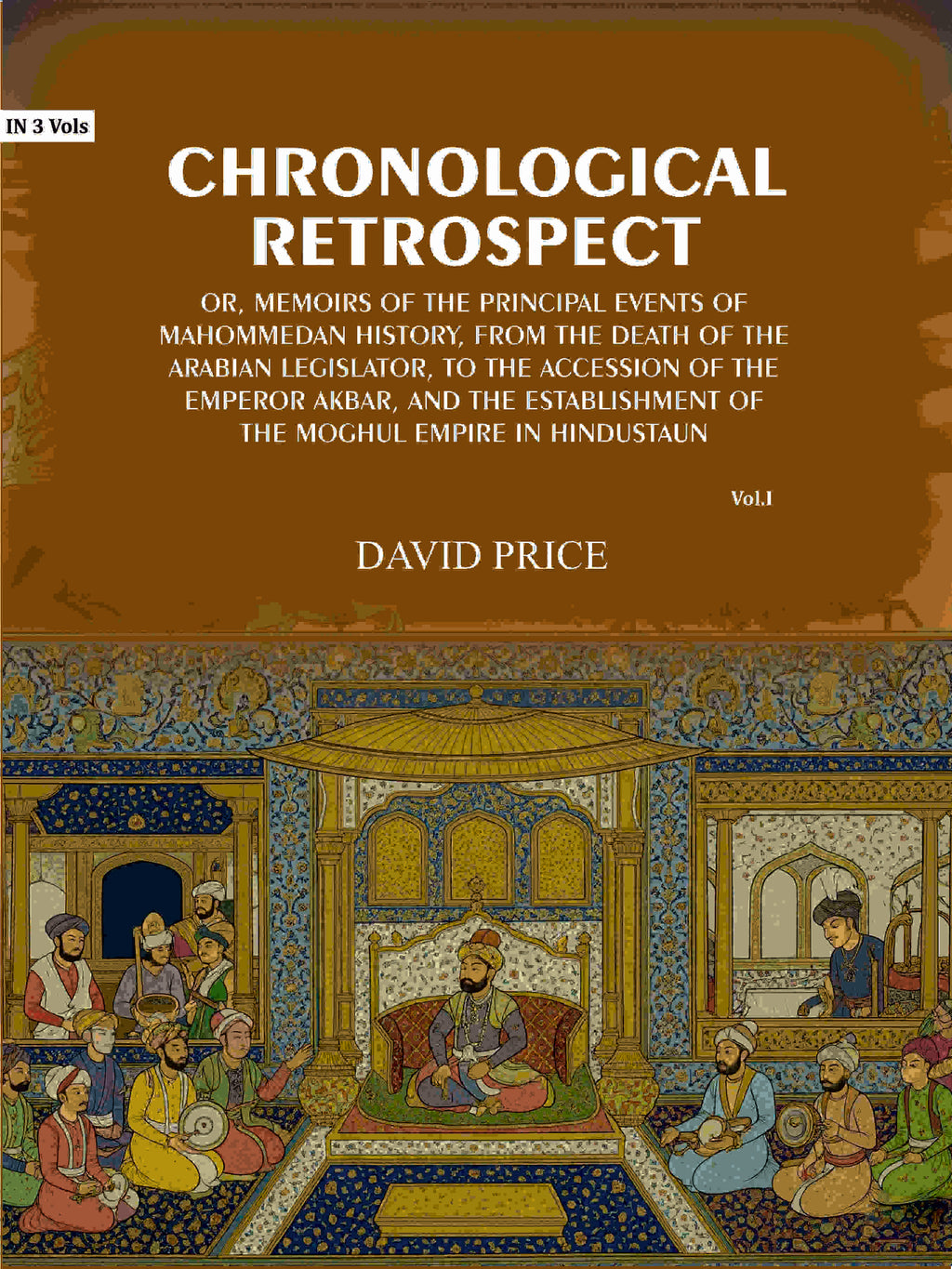 Chronological retrospect: Or, Memoirs of the principal events of Mahommedan history, from the death of the Arabian legislator, to the accession of the emperor Akbar, and the establishment of the Moghul empire in Hindustaun (1st) - Gyan Books | Grocsy