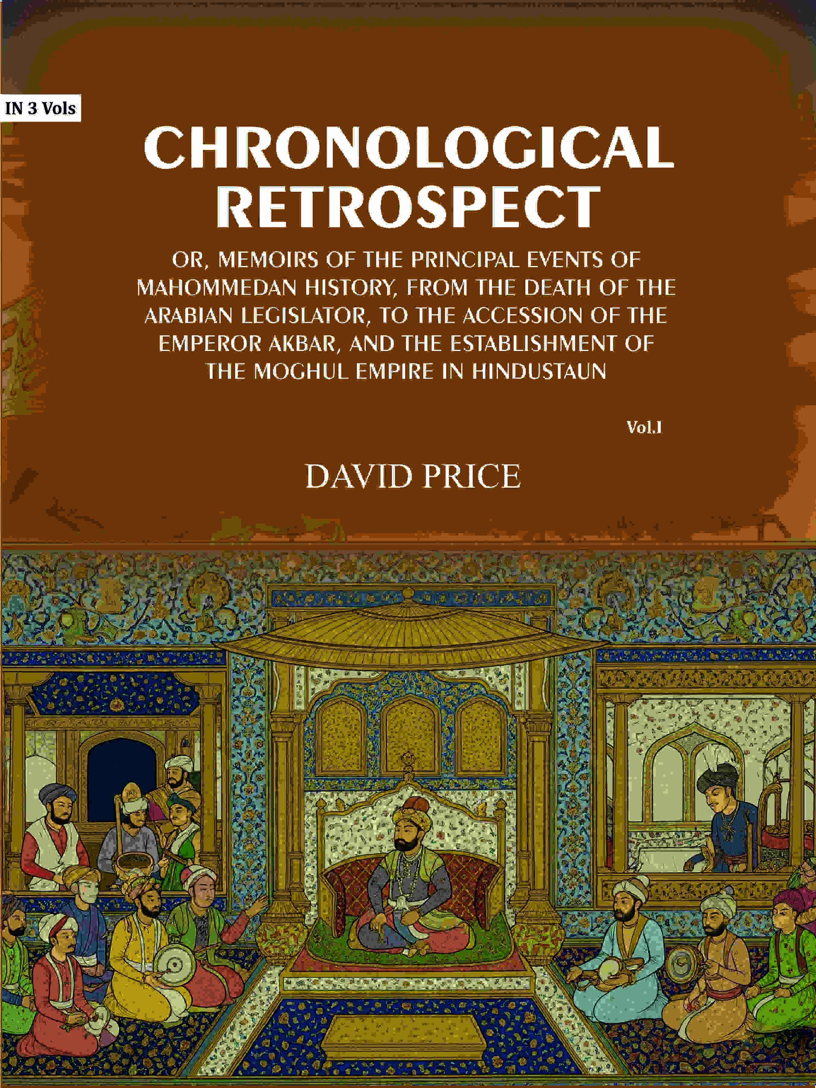 Chronological retrospect: Or, Memoirs of the principal events of Mahommedan history, from the death of the Arabian legislator, to the accession of the emperor Akbar, and the establishment of the Moghul empire in Hindustaun (1st) - Gyan Books | Grocsy