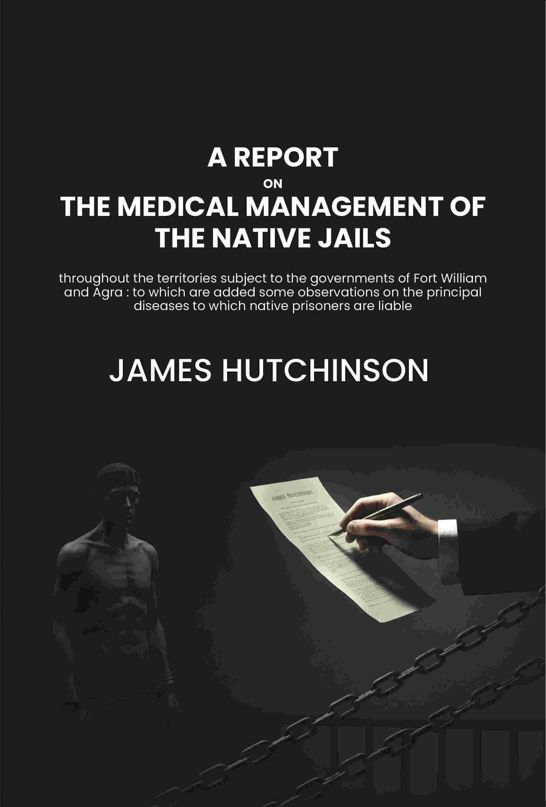A report on the medical management of the native jails throughout the territories subject to the governments of Fort William and Agra : to which are added some observations on the principal diseases to which native prisoners are liable - Gyan Books | Grocsy