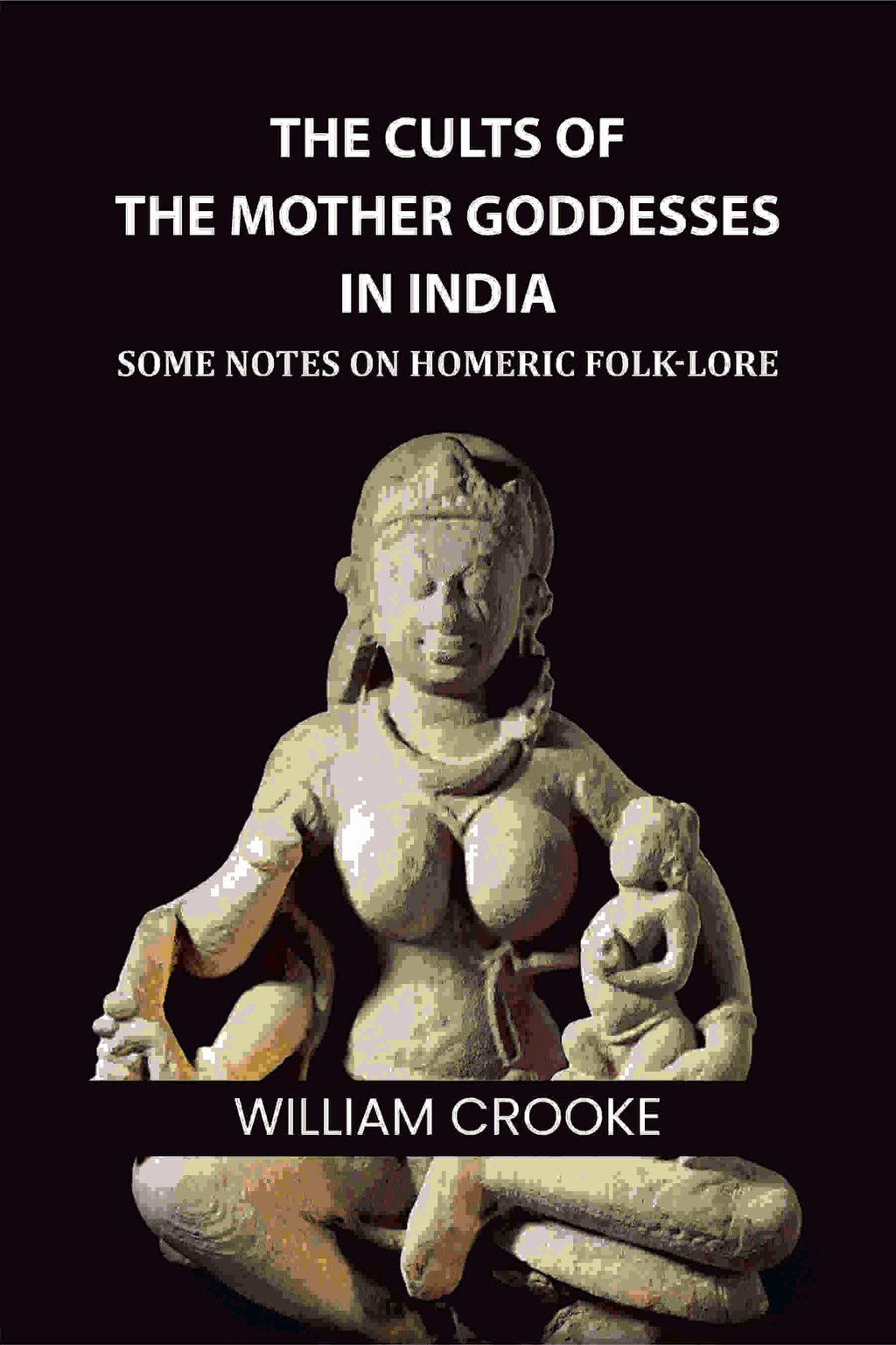 The Cults of the Mother Goddesses in India: Some Notes on Homeric Folk-Lore - Gyan Books | Grocsy