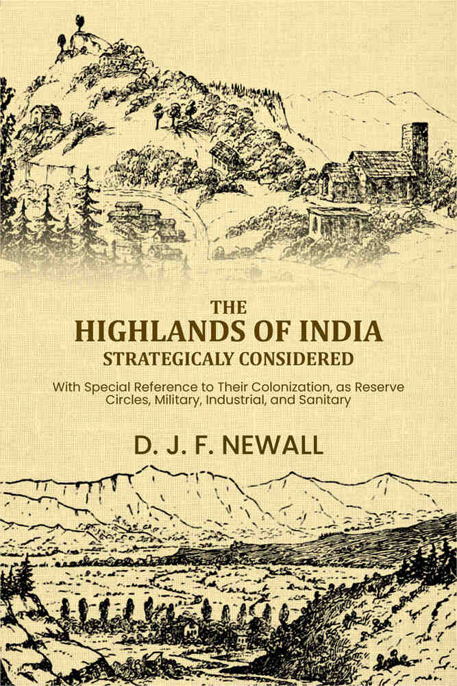 The Highlands of India Strategicaly Considered: With Special Reference to Their Colonization, as Reserve Circles, Military, Industrial, and Sanitary, ... - Gyan Books | Grocsy