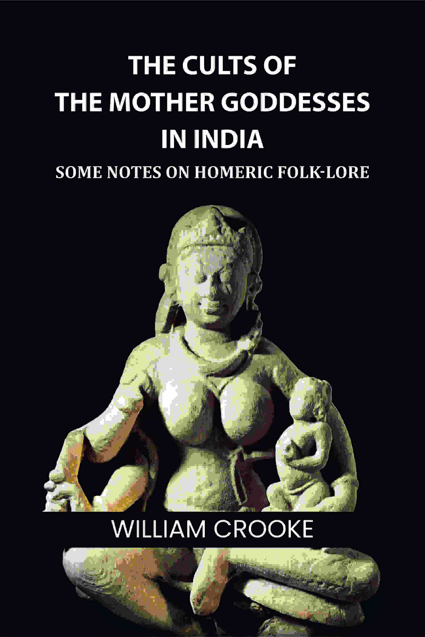 The Cults of the Mother Goddesses in India: Some Notes on Homeric Folk-Lore - Gyan Books | Grocsy