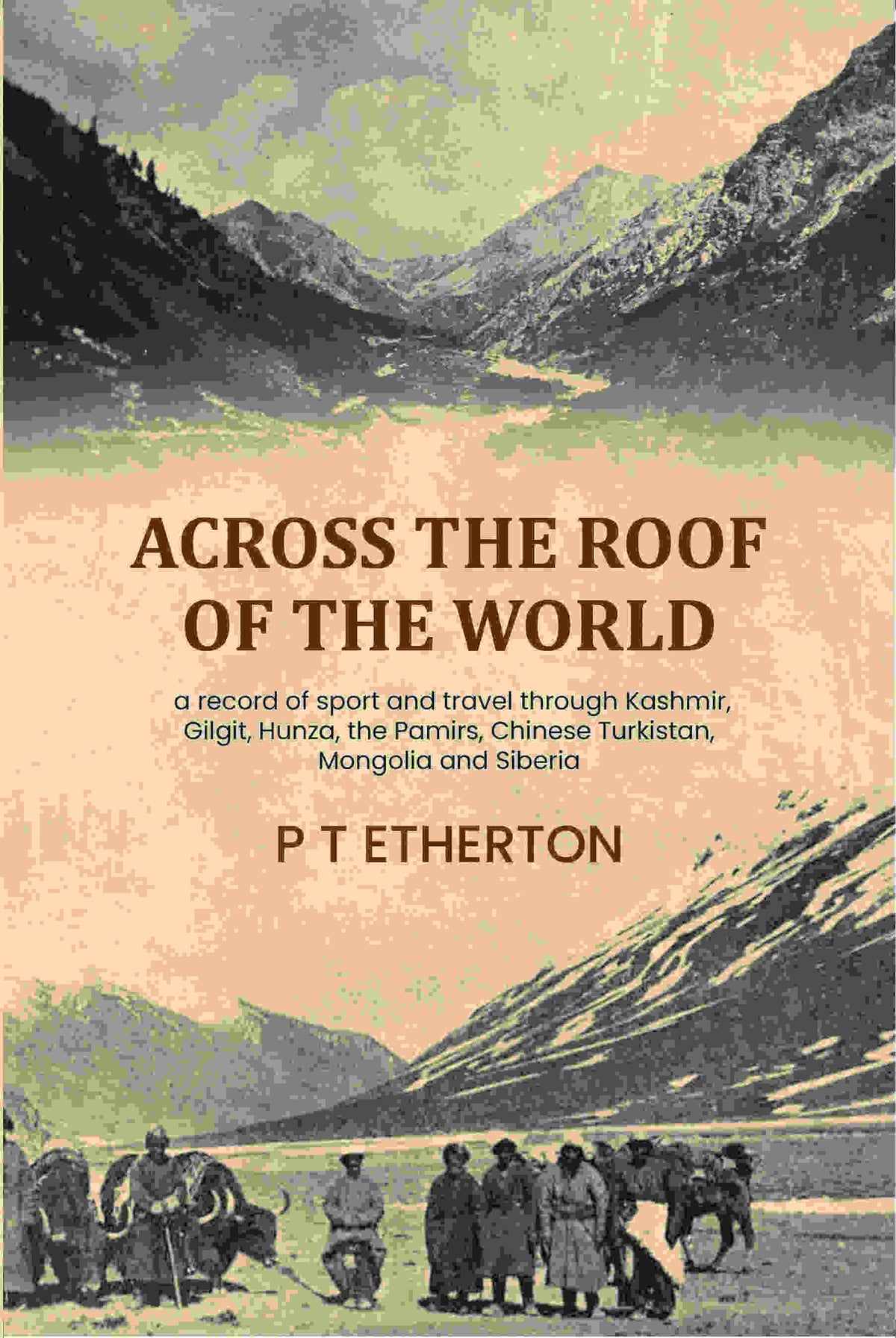 Across the roof of the world: a record of sport and travel through Kashmir, Gilgit, Hunza, the Pamirs, Chinese Turkistan, Mongolia and Siberia - Gyan Books | Grocsy