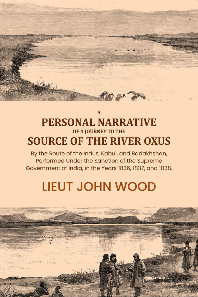 A Personal Narrative of a Journey to the Source of the River Oxus: By the Route of the Indus, Kabul, and Badakhshan, Performed Under the Sanction of the Supreme Government of India, in the Years 1836, 1837, and 1838. - Gyan Books | Grocsy